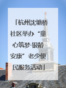 杭州沈塘桥社区举办“童心筑梦·银龄安康”老少便民服务活动