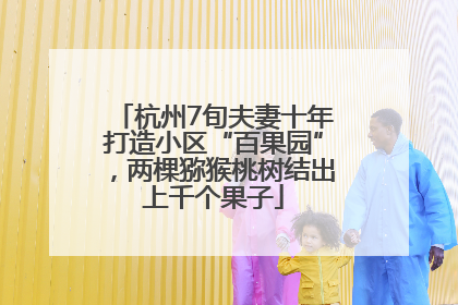 杭州7旬夫妻十年打造小区“百果园”，两棵猕猴桃树结出上千个果子