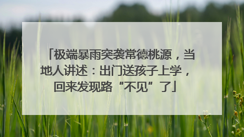 极端暴雨突袭常德桃源，当地人讲述：出门送孩子上学，回来发现路“不见”了