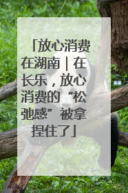放心消费在湖南｜在长乐，放心消费的“松弛感”被拿捏住了