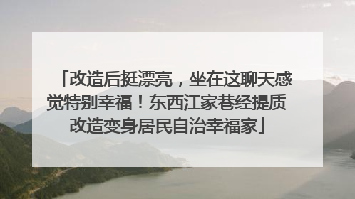 改造后挺漂亮，坐在这聊天感觉特别幸福！东西江家巷经提质改造变身居民自治幸福家