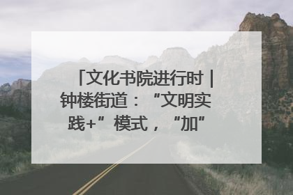 文化书院进行时｜钟楼街道：“文明实践+”模式，“加”出百姓幸福感