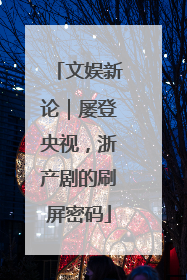 文娱新论｜屡登央视，浙产剧的刷屏密码