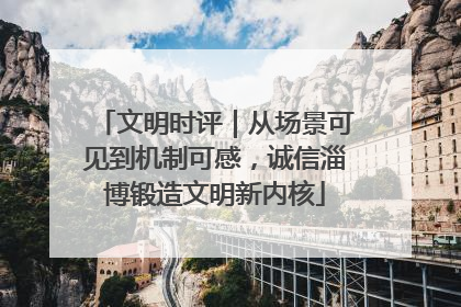 文明时评｜从场景可见到机制可感，诚信淄博锻造文明新内核