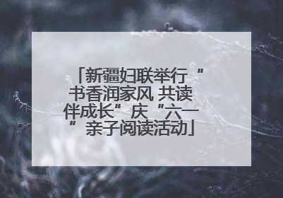 新疆妇联举行“书香润家风 共读伴成长”庆“六一”亲子阅读活动