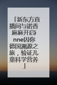 新东方直播间与诺香麻麻开启inne因你德国溯源之旅，验证儿童科学营养