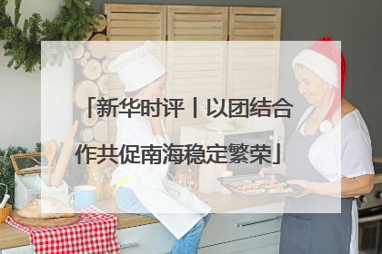 新华时评丨以团结合作共促南海稳定繁荣