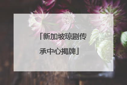 新加坡琼剧传承中心揭牌