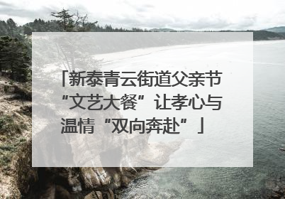 新泰青云街道父亲节“文艺大餐”让孝心与温情“双向奔赴”
