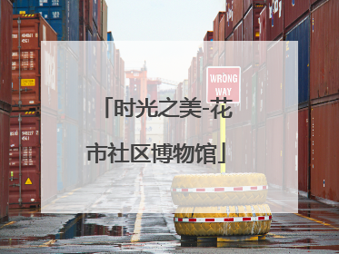 时光之美-花市社区博物馆