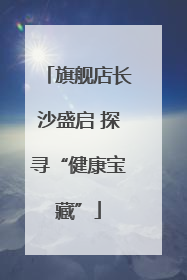 旗舰店长沙盛启 探寻“健康宝藏”