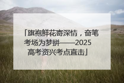 旗袍鲜花寄深情，奋笔考场为梦拼——2025高考资兴考点直击