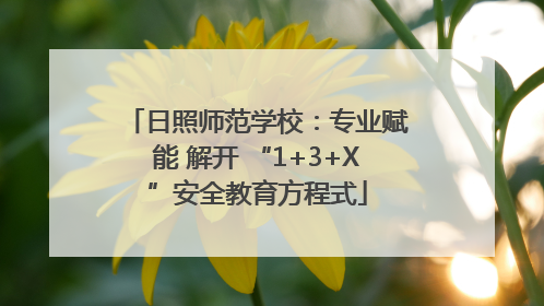 日照师范学校：专业赋能 解开 “1+3+X”安全教育方程式