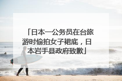 日本一公务员在台旅游时偷拍女子裙底，日本岩手县政府致歉