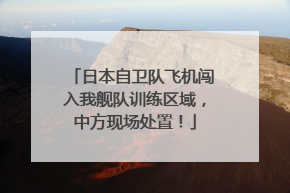 日本自卫队飞机闯入我舰队训练区域，中方现场处置！