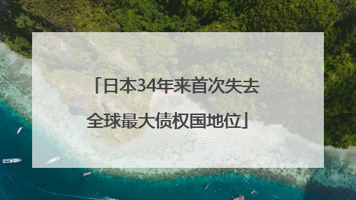 日本34年来首次失去全球最大债权国地位