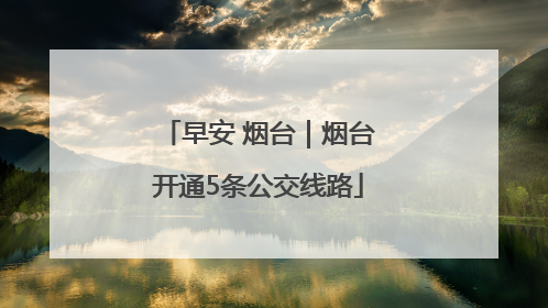 早安 烟台｜烟台开通5条公交线路