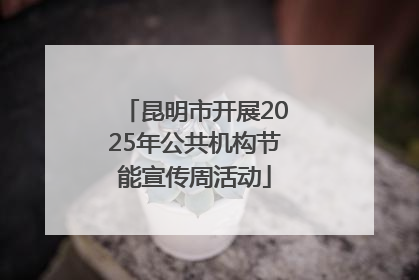 昆明市开展2025年公共机构节能宣传周活动