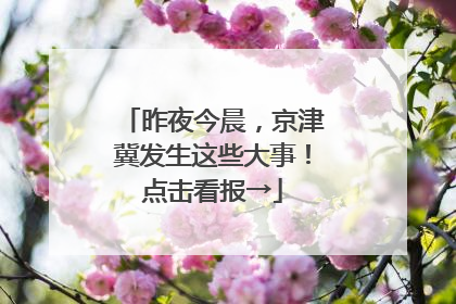 昨夜今晨，京津冀发生这些大事！点击看报→