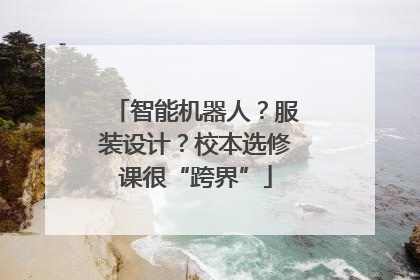 智能机器人？服装设计？校本选修课很“跨界”