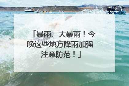 暴雨、大暴雨！今晚这些地方降雨加强 注意防范！