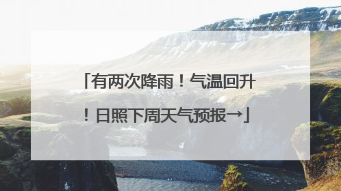 有两次降雨！气温回升！日照下周天气预报→