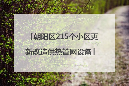朝阳区215个小区更新改造供热管网设备