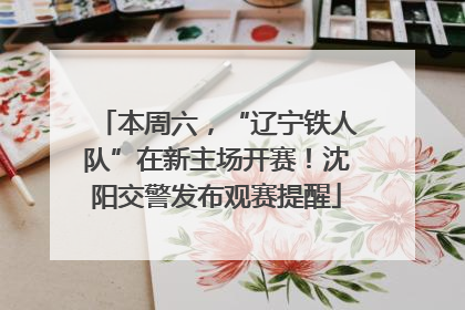 本周六，“辽宁铁人队”在新主场开赛！沈阳交警发布观赛提醒
