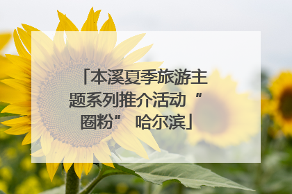本溪夏季旅游主题系列推介活动“圈粉” 哈尔滨