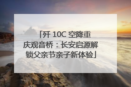 歼 10C 空降重庆观音桥：长安启源解锁父亲节亲子新体验