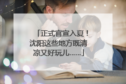 正式官宣入夏！沈阳这些地方既清凉又好玩儿……