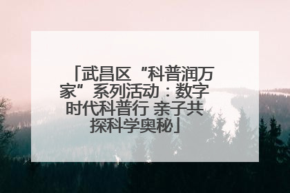武昌区“科普润万家”系列活动：数字时代科普行 亲子共探科学奥秘