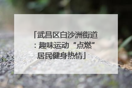 武昌区白沙洲街道：趣味运动“点燃”居民健身热情