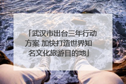 武汉市出台三年行动方案 加快打造世界知名文化旅游目的地