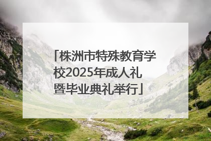 株洲市特殊教育学校2025年成人礼暨毕业典礼举行