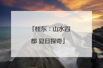 桂东：山水四都 夏日探奇