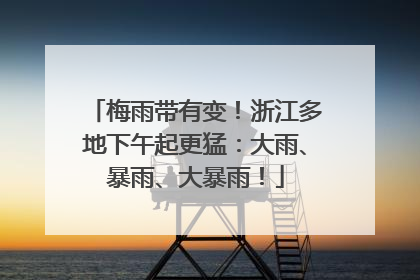 梅雨带有变！浙江多地下午起更猛：大雨、暴雨、大暴雨！