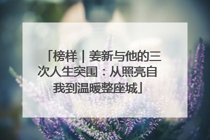 榜样｜姜新与他的三次人生突围：从照亮自我到温暖整座城