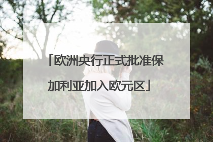欧洲央行正式批准保加利亚加入欧元区
