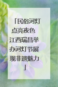 民俗河灯点亮夜色 江西瑞昌举办河灯节展现非遗魅力