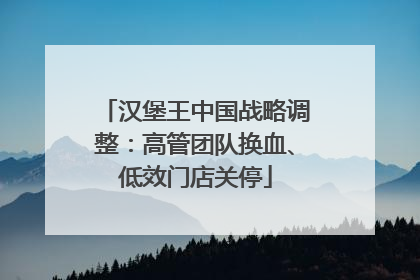 汉堡王中国战略调整：高管团队换血、低效门店关停