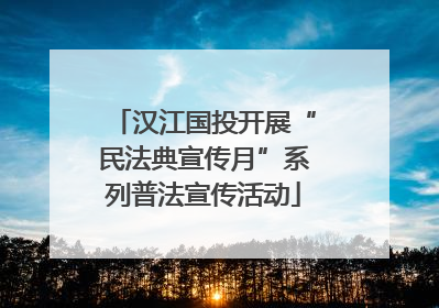 汉江国投开展“民法典宣传月”系列普法宣传活动