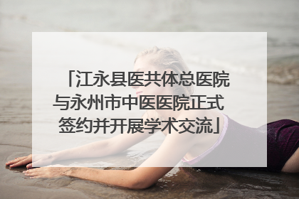 江永县医共体总医院与永州市中医医院正式签约并开展学术交流