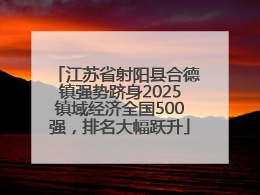 江苏省射阳县合德镇强势跻身2025镇域经济全国500强，排名大幅跃升
