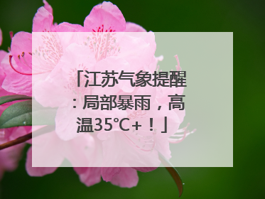 江苏气象提醒：局部暴雨，高温35℃+！