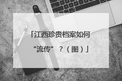 江西珍贵档案如何“流传”？（图）