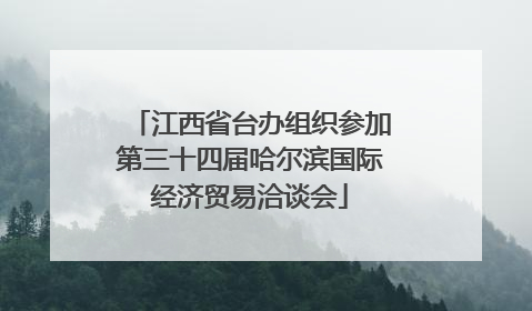 江西省台办组织参加第三十四届哈尔滨国际经济贸易洽谈会