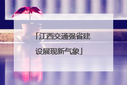 江西交通强省建设展现新气象