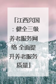 江西兴国：健全三级养老服务网络 全面提升养老服务质量