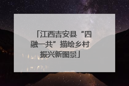江西吉安县“四融一共”描绘乡村振兴新图景